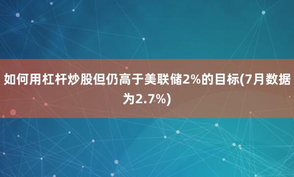 如何用杠杆炒股但仍高于美联储2%的目标(7月数据为2.7%)