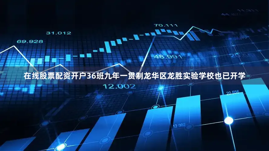 在线股票配资开户36班九年一贯制龙华区龙胜实验学校也已开学