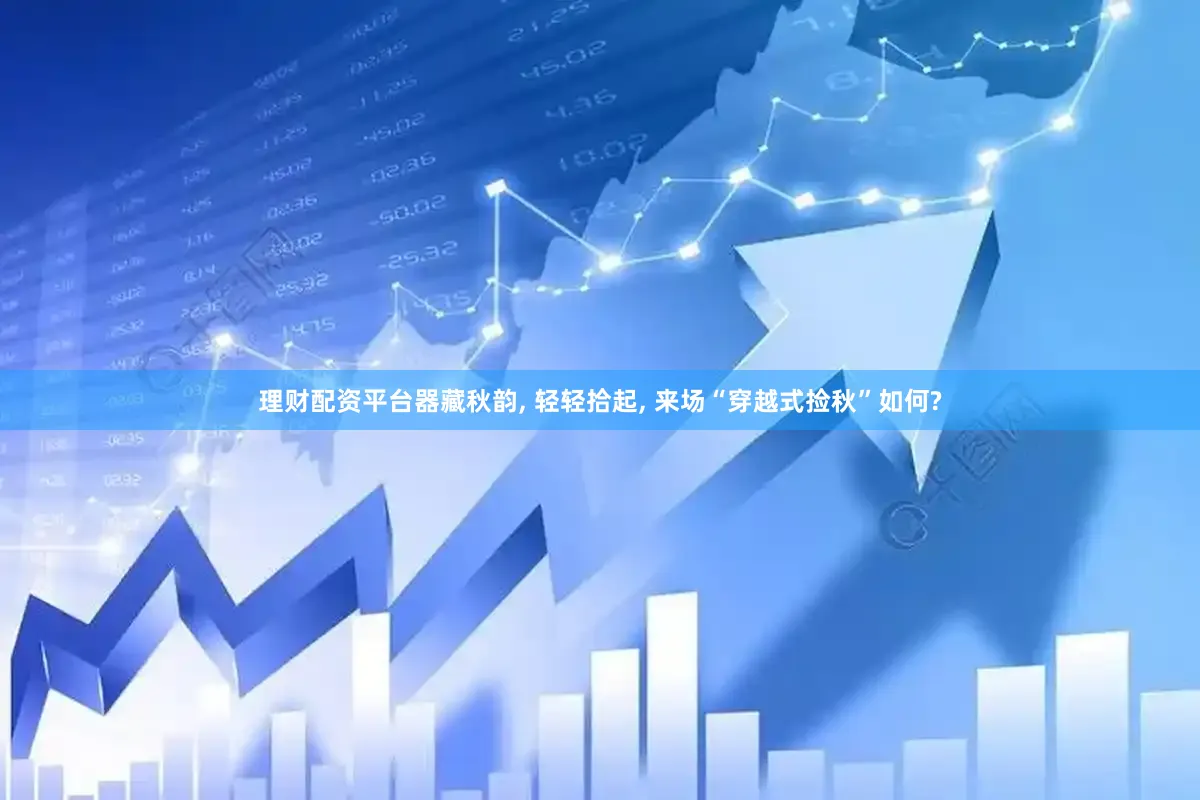理财配资平台器藏秋韵, 轻轻拾起, 来场“穿越式捡秋”如何?