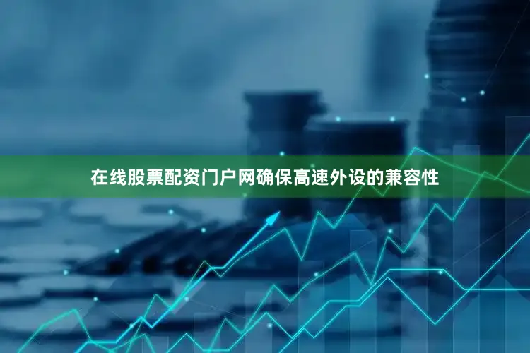 在线股票配资门户网确保高速外设的兼容性