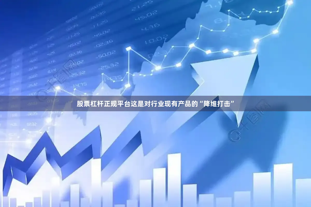 股票杠杆正规平台这是对行业现有产品的“降维打击”