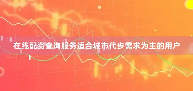 在线配资查询服务适合城市代步需求为主的用户