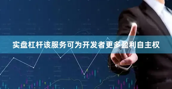 实盘杠杆该服务可为开发者更多盈利自主权