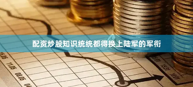 配资炒股知识统统都得换上陆军的军衔