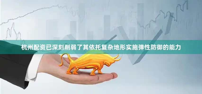 杭州配资已深刻削弱了其依托复杂地形实施弹性防御的能力