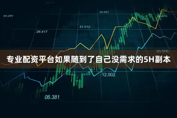 专业配资平台如果随到了自己没需求的5H副本