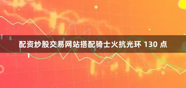 配资炒股交易网站搭配骑士火抗光环 130 点