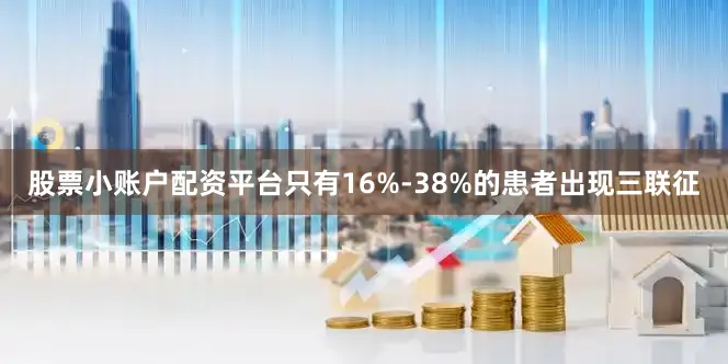 股票小账户配资平台只有16%-38%的患者出现三联征