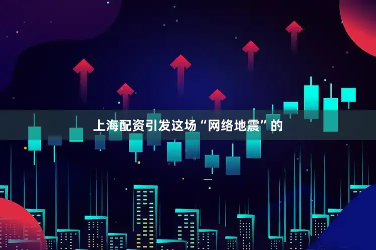 上海配资引发这场“网络地震”的