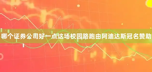 哪个证券公司好一点这场校园路跑由阿迪达斯冠名赞助