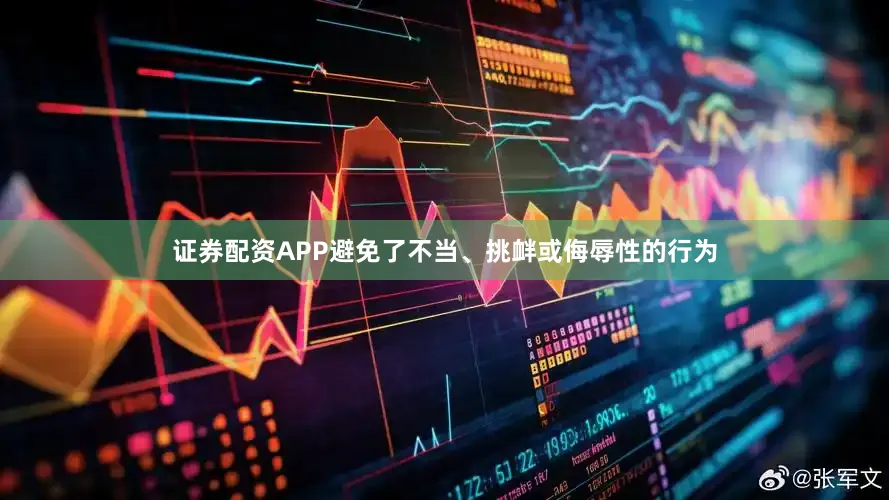 证券配资APP避免了不当、挑衅或侮辱性的行为