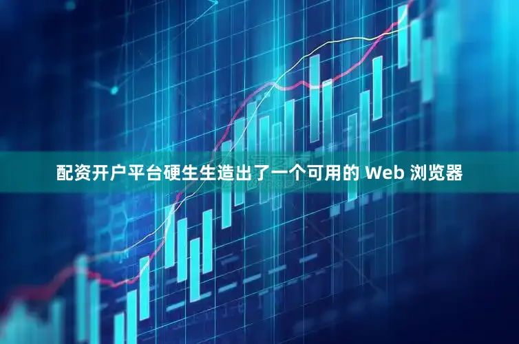 配资开户平台硬生生造出了一个可用的 Web 浏览器