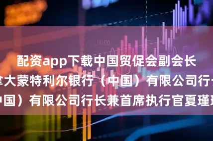 配资app下载中国贸促会副会长刘健男会见加拿大蒙特利尔银行（中国）有限公司行长兼首席执行官夏瑾璐
