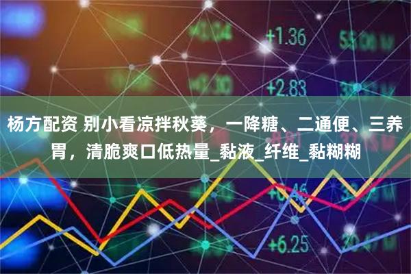 杨方配资 别小看凉拌秋葵，一降糖、二通便、三养胃，清脆爽口低热量_黏液_纤维_黏糊糊