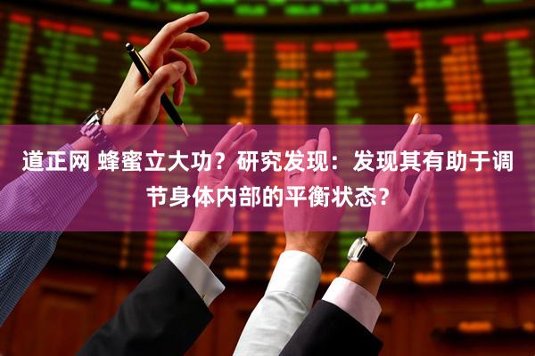 道正网 蜂蜜立大功？研究发现：发现其有助于调节身体内部的平衡状态？
