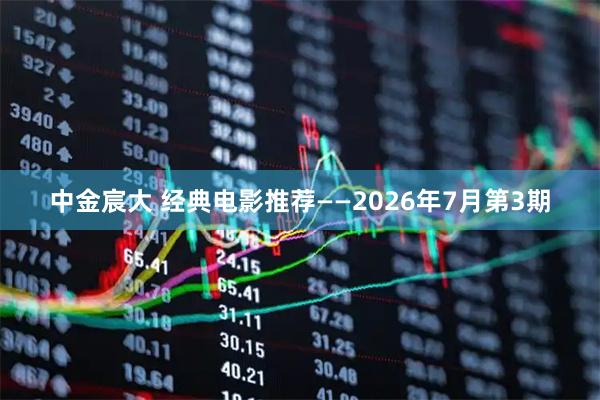 中金宸大 经典电影推荐——2026年7月第3期
