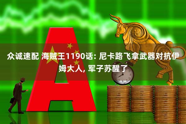 众诚速配 海贼王1190话: 尼卡路飞拿武器对抗伊姆大人, 军子苏醒了
