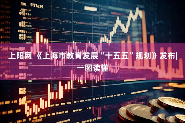 上阳网 《上海市教育发展“十五五”规划》发布|一图读懂