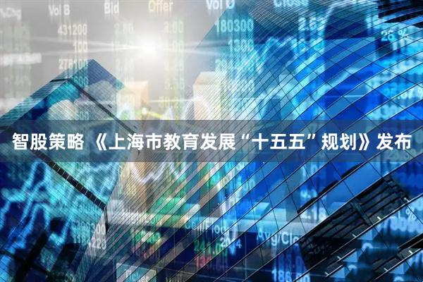 智股策略 《上海市教育发展“十五五”规划》发布