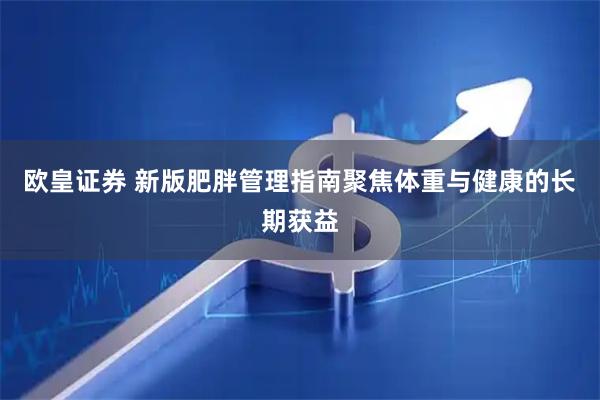 欧皇证券 新版肥胖管理指南聚焦体重与健康的长期获益